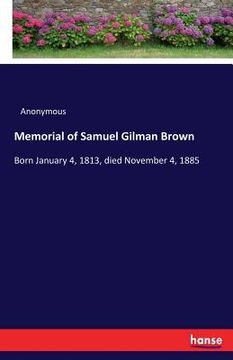 portada Memorial of Samuel Gilman Brown: Born January 4, 1813, died November 4, 1885