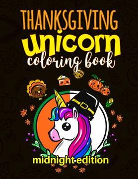 portada Thanksgiving Unicorn Coloring Book Midnight Edition: A Magical Thanksgiving Unicorn Activity Book for Girls Animal Coloring Book for Kids Ages 2-8 and (en Inglés)