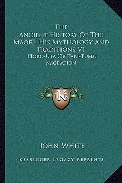 portada the ancient history of the maori, his mythology and traditions v1: horo-uta or taki-tumu migration (en Inglés)