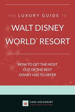portada The Luxury Guide to Walt Disney World Resort: How to Get the Most Out of the Best Disney Has to Offer (in English)