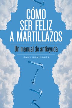 portada Cómo ser Feliz a Martillazos (in Spanish)