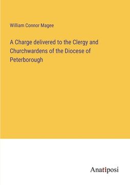 portada A Charge delivered to the Clergy and Churchwardens of the Diocese of Peterborough (in English)