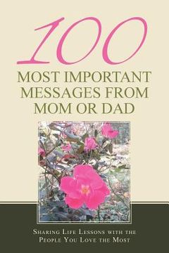 portada 100 Most Important Messages from Mom or Dad: Sharing Life Lessons with the People You Love the Most (in English)