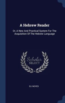 portada A Hebrew Reader: Or, A New And Practical System For The Acquisition Of The Hebrew Language