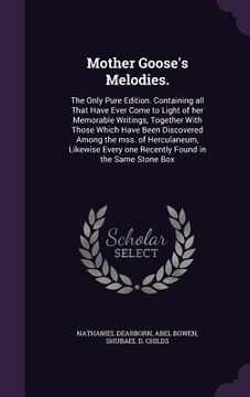 portada Mother Goose's Melodies.: The Only Pure Edition. Containing all That Have Ever Come to Light of her Memorable Writings, Together With Those Whic