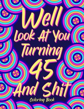 portada Well Look at You Turning 45 and Shit: Coloring Book for Adults, 45th Birthday Gift for Her, Sarcasm Quotes Coloring Book, Coloring Lovers (in English)