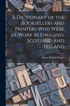 portada A Dictionary of the Booksellers and Printers who Were at Work in England, Scotland and Ireland (en Inglés)