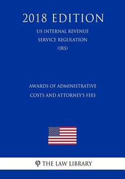 portada Awards of Administrative Costs and Attorney's Fees (US Internal Revenue Service Regulation) (IRS) (2018 Edition) (en Inglés)