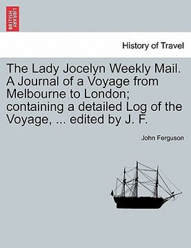 portada the lady jocelyn weekly mail. a journal of a voyage from melbourne to london; containing a detailed log of the voyage, ... edited by j. f.