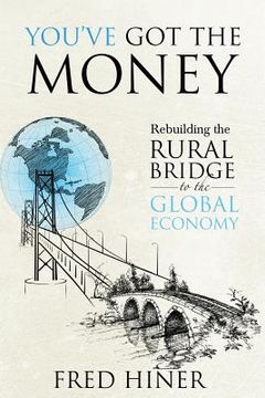 portada You Got The Money: Rebuilding the Rural Bridge to the Global Economy (en Inglés)