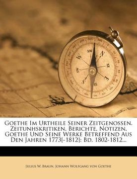 portada Goethe Im Urtheile Seiner Zeitgenossen. Zeitunhskritiken, Berichte, Notizen, Goethe Und Seine Werke Betreffend Aus Den Jahren 1773[-1812]: Bd. 1802-18 (in German)