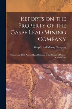 portada Reports on the Property of the Gaspé Lead Mining Company [microform]: Comprising 1500 Acres of Land Situated in the County of Gaspé, Canada East (en Inglés)