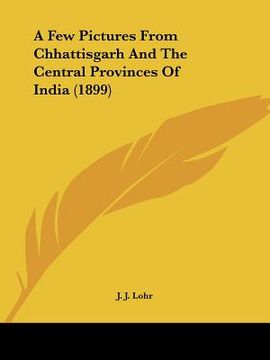 portada a few pictures from chhattisgarh and the central provinces of india (1899) (en Inglés)