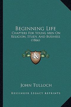 portada beginning life: chapters for young men on religion, study, and business (1866) (en Inglés)