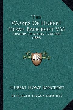 portada the works of hubert howe bancroft v33: history of alaska, 1730-1885 (1886) (en Inglés)