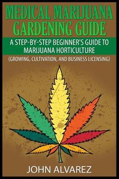 portada Medical Marijuana Gardening Guide: A Step-By-Step Beginner's Guide to Marijuana Horticulture (Growing, Cultivation, and Business Licensing) (en Inglés)