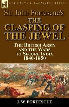 portada Sir John Fortescue's The Clasping of the Jewel: the British Army and the Wars to Secure India 1840-1850 (in English)