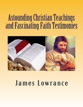 portada Astounding Christian Teachings and Fascinating Faith Testimonies: The Compiled Bible Doctrine Writings of James M. Lowrance (en Inglés)
