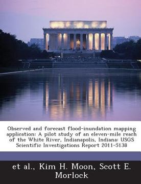 portada Observed and Forecast Flood-Inundation Mapping Application: A Pilot Study of an Eleven-Mile Reach of the White River, Indianapolis, Indiana: Usgs Scie (en Inglés)