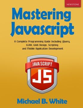 portada Mastering JavaScript: A Complete Programming Guide Including jQuery, AJAX, Web Design, Scripting and Mobile Application (en Inglés)