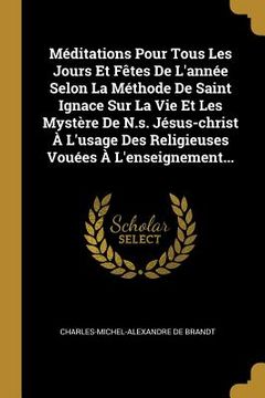 portada Méditations Pour Tous Les Jours Et Fêtes De L'année Selon La Méthode De Saint Ignace Sur La Vie Et Les Mystère De N.s. Jésus-christ À L'usage Des Reli (in French)