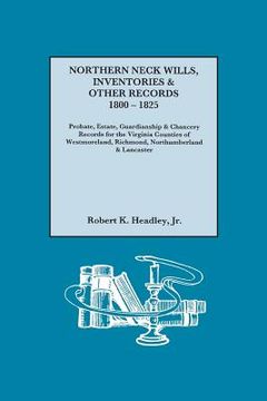 portada Northern Neck Wills, Inventories & Other Records, 1800-1825. Probate, Estate, Guardianship & Chancery Records for the Virginia Counties of Westmorelan (en Inglés)
