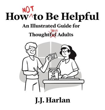 portada How Not to Be Helpful: An Illustrated Guide for Thoughtless Adults (en Inglés)