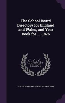 portada The School Board Directory for England and Wales, and Year Book for ... -1876 (in English)