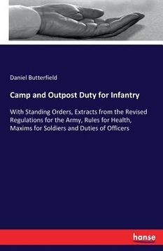 portada Camp and Outpost Duty for Infantry: With Standing Orders, Extracts from the Revised Regulations for the Army, Rules for Health, Maxims for Soldiers an (in English)