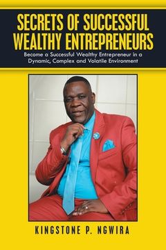 portada Secrets of Successful Wealthy Entrepreneurs: Become a Successful Wealthy Entrepreneur in a Dynamic, Complex and Volatile Environment (en Inglés)