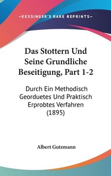 portada Das Stottern Und Seine Grundliche Beseitigung, Part 1-2: Durch Ein Methodisch Georduetes Und Praktisch Erprobtes Verfahren (1895) (en Alemán)