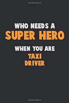 portada Who Need a Super Hero, When you are Taxi Driver: 6x9 Career Pride 120 Pages Writing Nots (en Inglés)