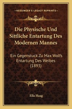 portada Die Physische Und Sittliche Entartung Des Modernen Mannes: Ein Gegenstuck Zu Max Wolfs Entartung Des Weibes (1893) (en Alemán)