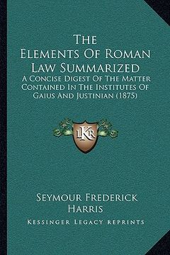 portada the elements of roman law summarized: a concise digest of the matter contained in the institutes of gaius and justinian (1875) (en Inglés)