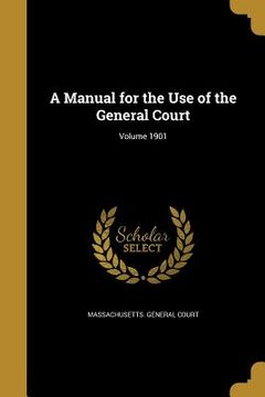portada A Manual for the Use of the General Court; Volume 1901 (en Inglés)