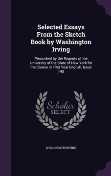 portada Selected Essays From the Sketch Book by Washington Irving: Prescribed by the Regents of the University of the State of New York for the Course in Firs