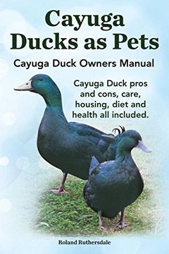 portada Cayuga Ducks as Pets. Cayuga Duck Owners Manual. Cayuga Duck Pros and Cons, Care, Housing, Diet and Health All Included. (en Inglés)