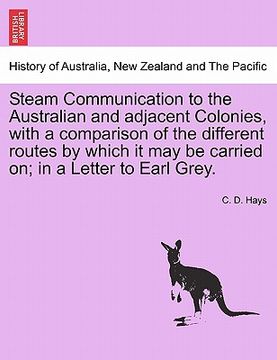 portada steam communication to the australian and adjacent colonies, with a comparison of the different routes by which it may be carried on; in a letter to e (en Inglés)