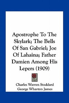 portada apostrophe to the skylark; the bells of san gabriel; joe of lahaina; father damien among his lepers (1909) (en Inglés)