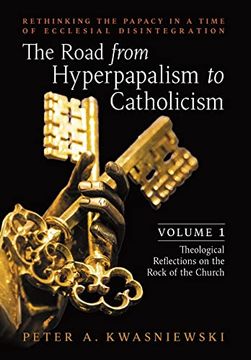 portada The Road From Hyperpapalism to Catholicism: Rethinking the Papacy in a Time of Ecclesial Disintegration: Volume 1 (Theological Reflections on the Rock of the Church) (en Inglés)