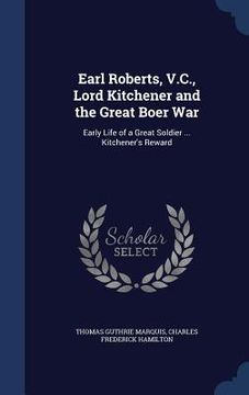 portada Earl Roberts, V.C., Lord Kitchener and the Great Boer War: Early Life of a Great Soldier ... Kitchener's Reward (in English)