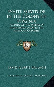 portada white servitude in the colony of virginia: a study of the system of indentured labor in the american colonies