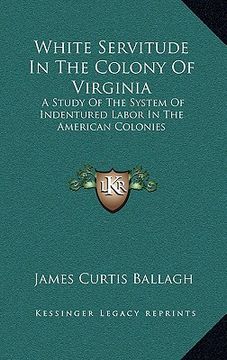 portada white servitude in the colony of virginia: a study of the system of indentured labor in the american colonies (en Inglés)