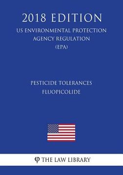 portada Pesticide Tolerances - Fluopicolide (US Environmental Protection Agency Regulation) (EPA) (2018 Edition) (en Inglés)