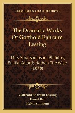 portada The Dramatic Works Of Gotthold Ephraim Lessing: Miss Sara Sampson; Philotas; Emilia Galotti; Nathan The Wise (1878) (en Inglés)