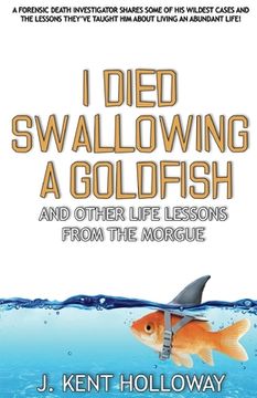portada I Died Swallowing a Goldfish and Other Life Lessons from the Morgue (en Inglés)
