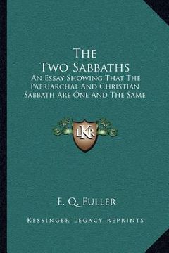 portada the two sabbaths: an essay showing that the patriarchal and christian sabbath are one and the same (en Inglés)