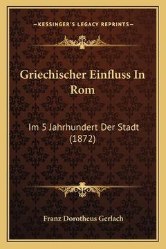 portada Griechischer Einfluss In Rom: Im 5 Jahrhundert Der Stadt (1872) (en Alemán)
