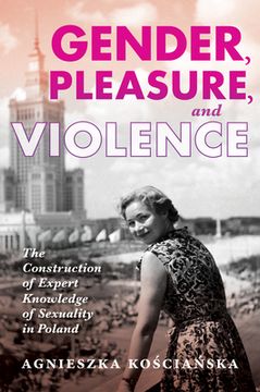 portada Gender, Pleasure, and Violence: The Construction of Expert Knowledge of Sexuality in Poland (en Inglés)