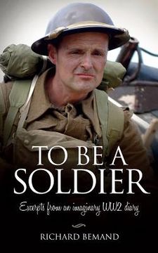 portada To Be A Soldier: Excerpts from an imaginary WW2 diary (en Inglés)